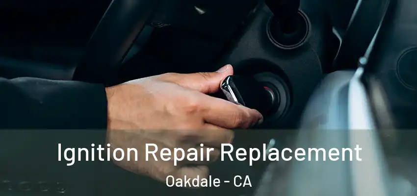 Ignition Repair Replacement Oakdale - CA